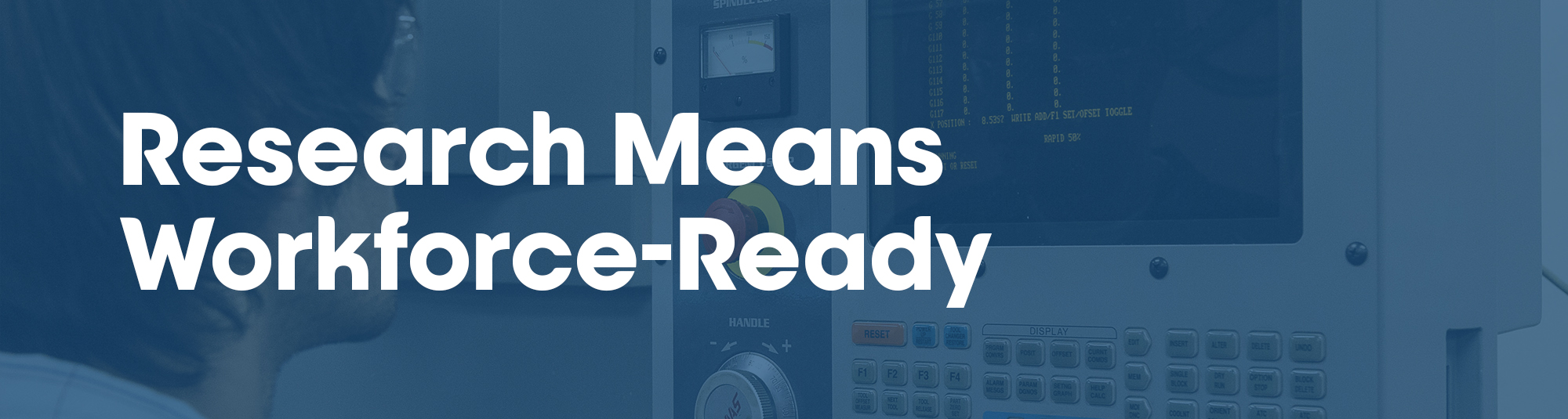 Shaded picture of person in engineering shop looking at a computer readout.  Text says, Research Means Workforce-Ready